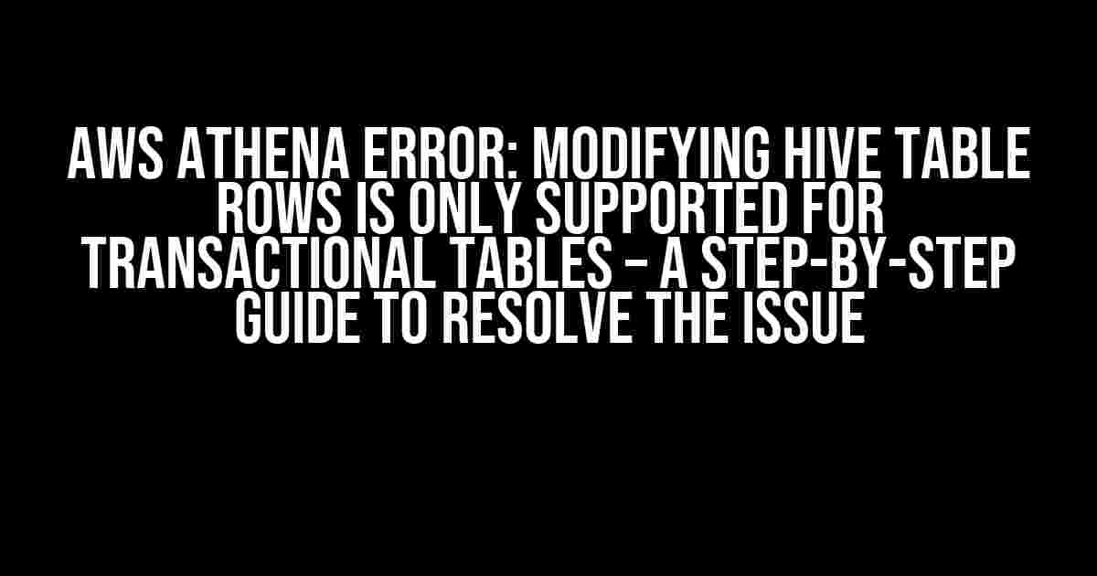 AWS Athena Error: Modifying Hive table rows is only supported for transactional tables – A Step-by-Step Guide to Resolve the Issue