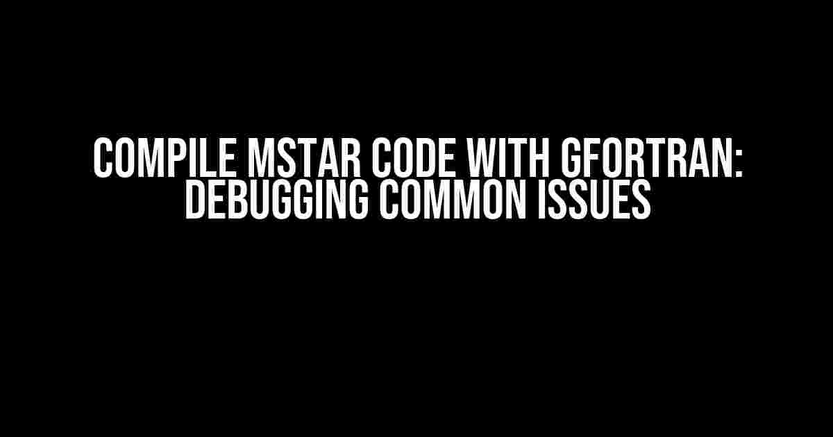 Compile Mstar Code with Gfortran: Debugging Common Issues