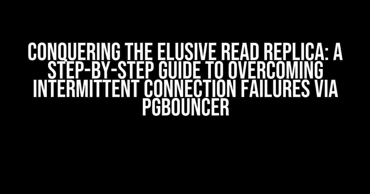 Conquering the Elusive Read Replica: A Step-by-Step Guide to Overcoming Intermittent Connection Failures via PgBouncer