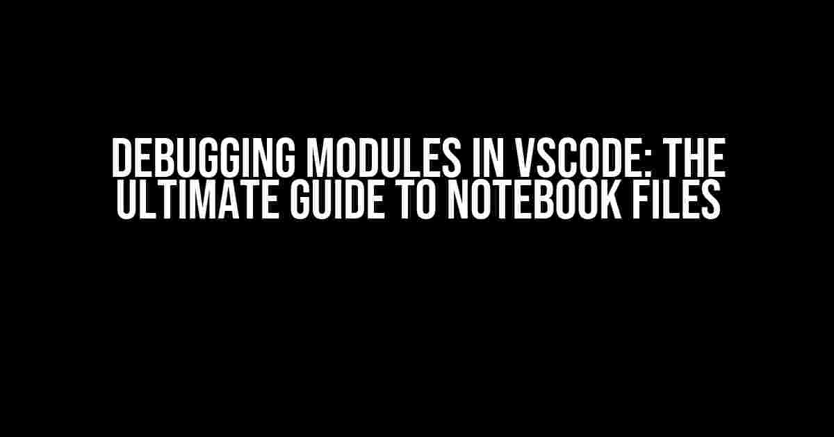 Debugging Modules in VSCode: The Ultimate Guide to Notebook Files