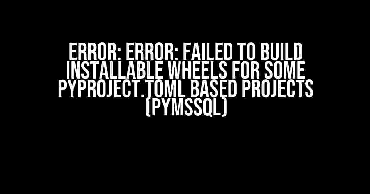 ERROR: ERROR: Failed to Build Installable Wheels for Some pyproject.toml Based Projects (pymssql)