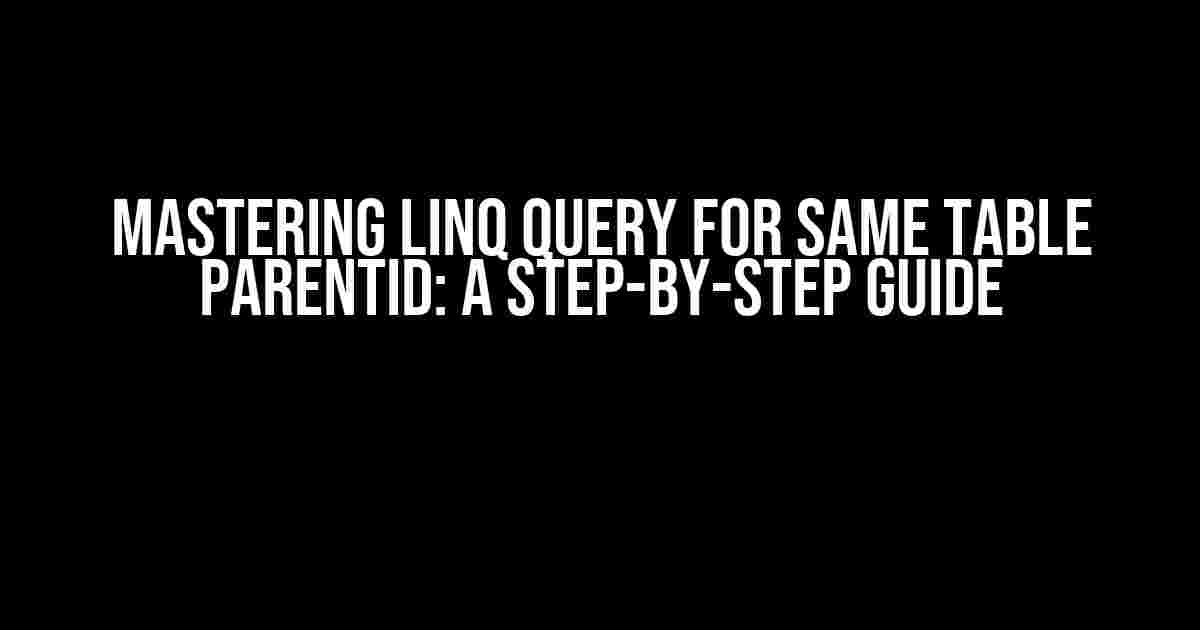 Mastering Linq Query for Same Table ParentId: A Step-by-Step Guide