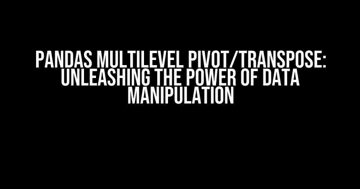 Pandas Multilevel Pivot/Transpose: Unleashing the Power of Data Manipulation