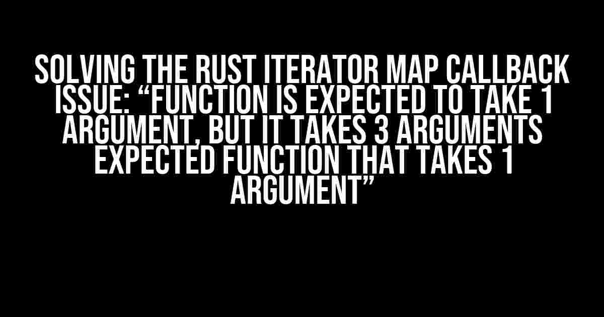 Solving the Rust Iterator Map Callback Issue: “Function is Expected to Take 1 Argument, but it Takes 3 Arguments Expected Function that Takes 1 Argument”