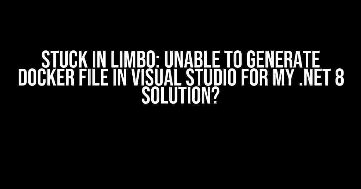 Stuck in Limbo: Unable to Generate Docker File in Visual Studio for my .NET 8 Solution?