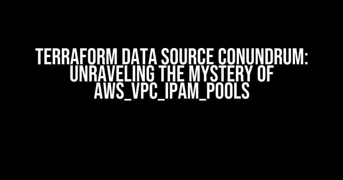 Terraform Data Source Conundrum: Unraveling the Mystery of aws_vpc_ipam_pools