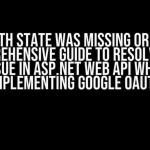 The OAuth State Was Missing or Invalid: A Comprehensive Guide to Resolving the Issue in ASP.NET Web API when Implementing Google OAuth