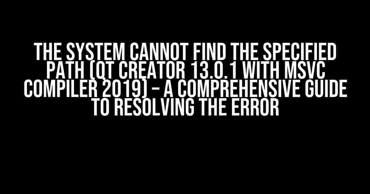 The System Cannot Find the Specified Path (Qt Creator 13.0.1 with MSVC Compiler 2019) – A Comprehensive Guide to Resolving the Error