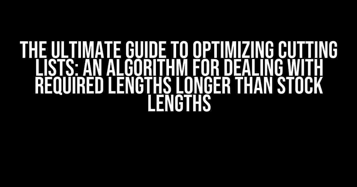 The Ultimate Guide to Optimizing Cutting Lists: An Algorithm for Dealing with Required Lengths Longer than Stock Lengths