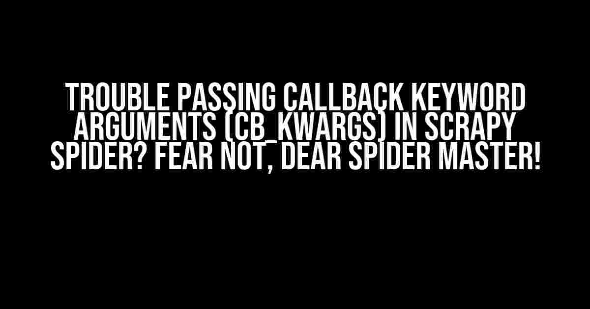 Trouble passing callback keyword arguments (cb_kwargs) in Scrapy spider? Fear not, dear spider master!