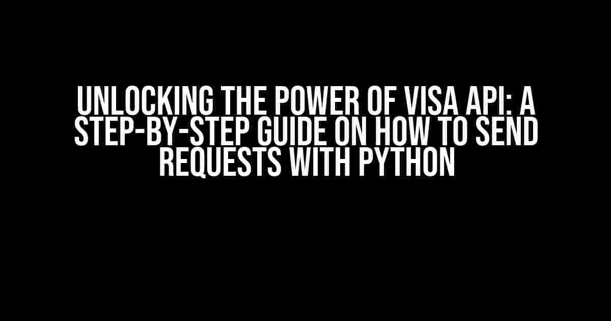 Unlocking the Power of Visa API: A Step-by-Step Guide on How to Send Requests with Python