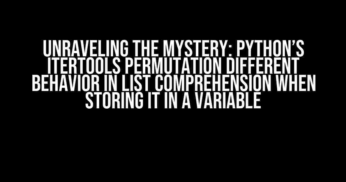 Unraveling the Mystery: Python’s itertools Permutation Different Behavior in List Comprehension when Storing it in a Variable